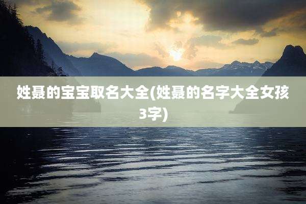 姓聂的宝宝取名大全(姓聂的名字大全女孩3字)
