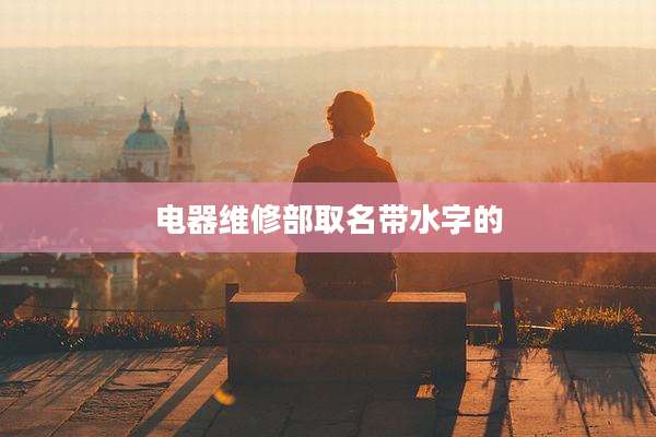 电器维修部取名带水字的