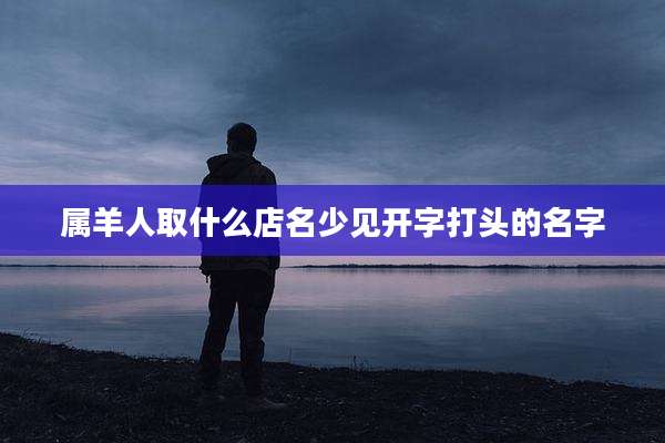 属羊人取什么店名少见开字打头的名字
