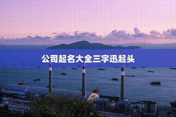 公司起名大全三字迅起头