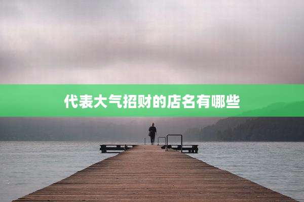 代表大气招财的店名有哪些