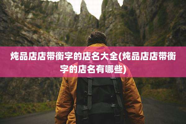 炖品店店带衡字的店名大全(炖品店店带衡字的店名有哪些)