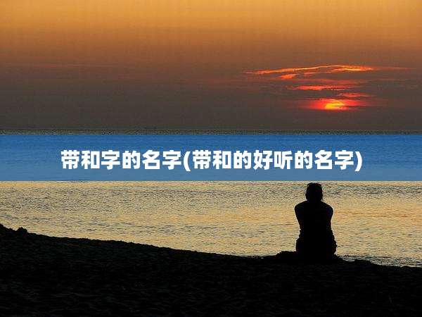 带和字的名字(带和的好听的名字)