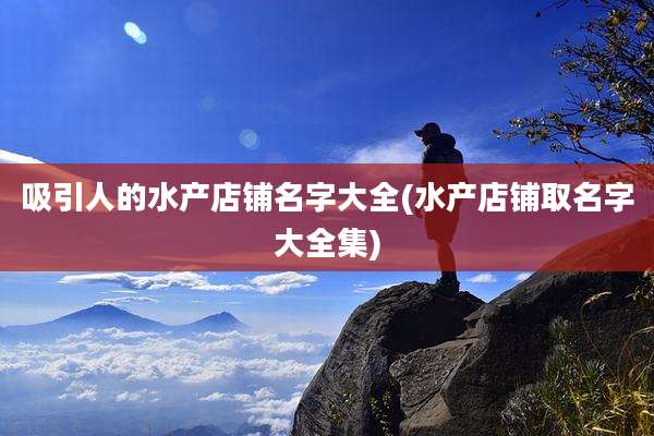 吸引人的水产店铺名字大全(水产店铺取名字大全集)