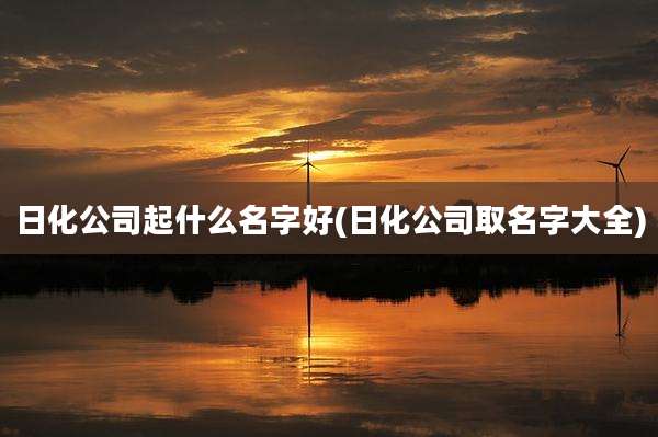 日化公司起什么名字好(日化公司取名字大全)