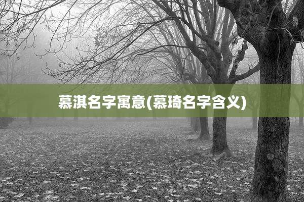 慕淇名字寓意(慕琦名字含义)
