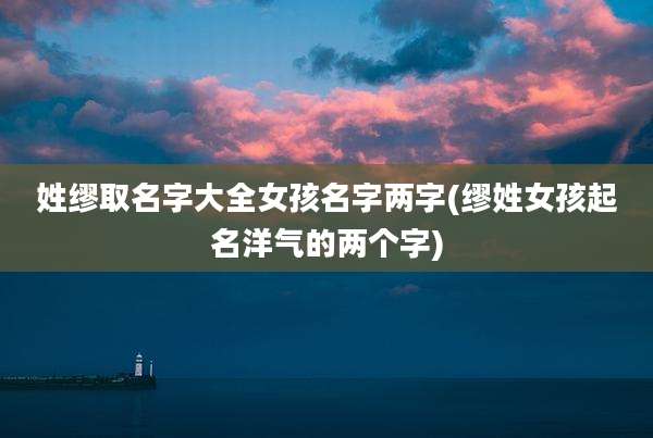 姓缪取名字大全女孩名字两字(缪姓女孩起名洋气的两个字)