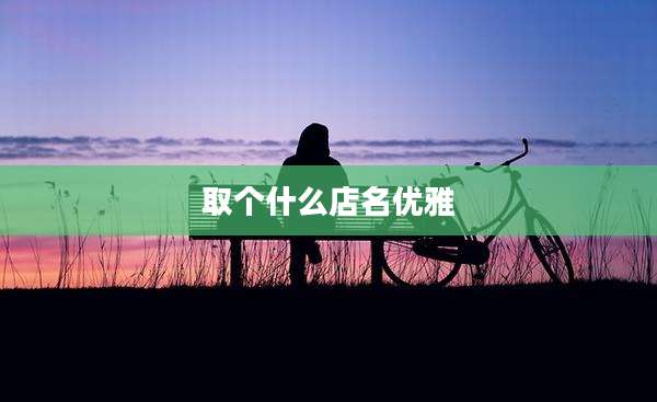取个什么店名优雅