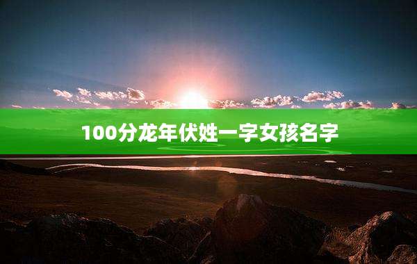 100分龙年伏姓一字女孩名字