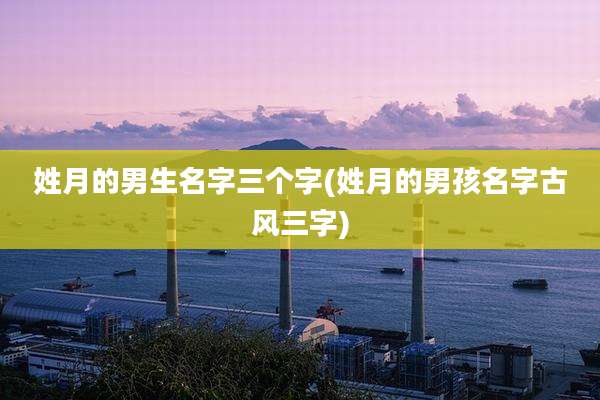 姓月的男生名字三个字(姓月的男孩名字古风三字)