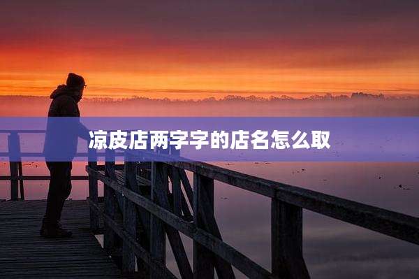 凉皮店两字字的店名怎么取