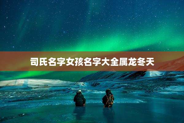 司氏名字女孩名字大全属龙冬天