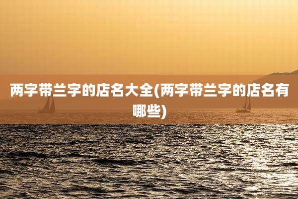 两字带兰字的店名大全(两字带兰字的店名有哪些)