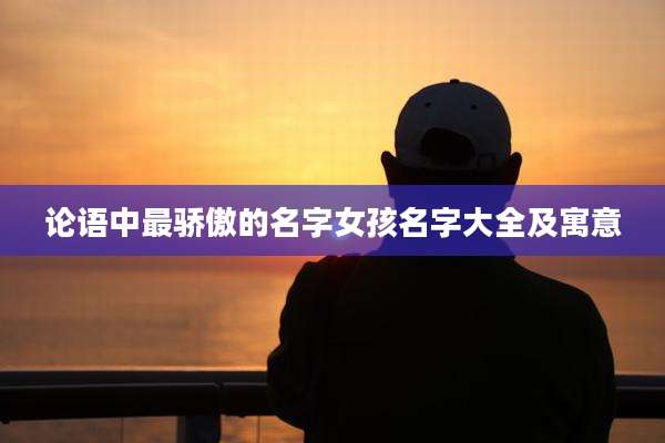 论语中最骄傲的名字女孩名字大全及寓意