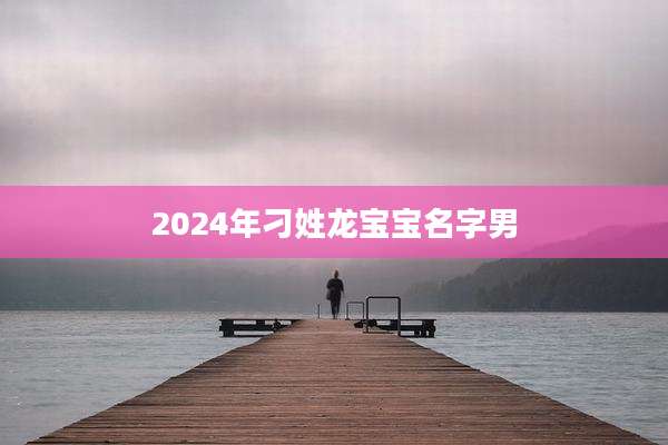 2024年刁姓龙宝宝名字男