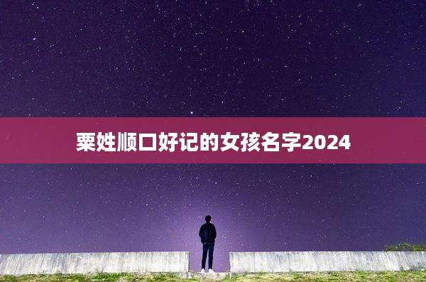 粟姓顺口好记的女孩名字2024