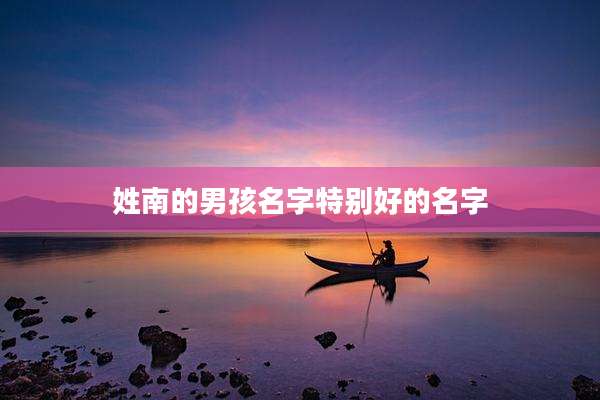 姓南的男孩名字特别好的名字