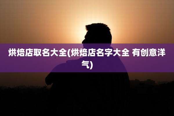 烘焙店取名大全(烘焙店名字大全 有创意洋气)