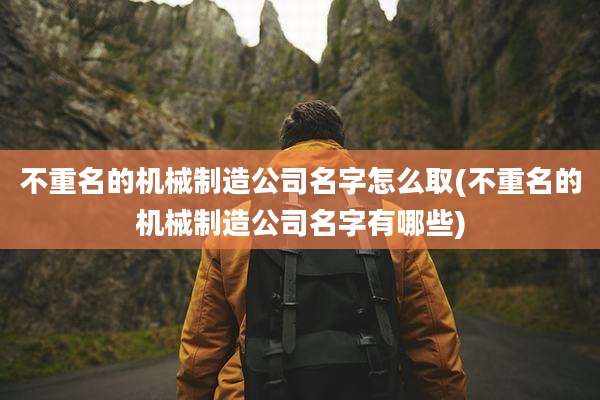 不重名的机械制造公司名字怎么取(不重名的机械制造公司名字有哪些)