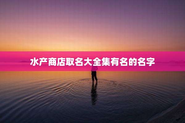 水产商店取名大全集有名的名字