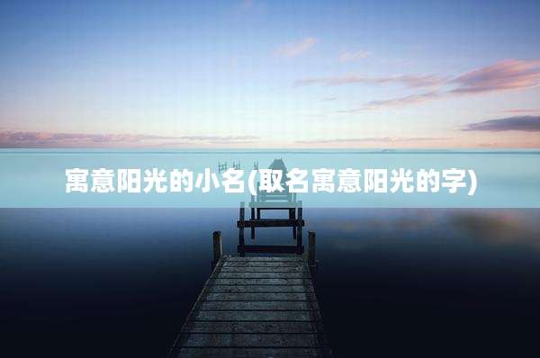寓意阳光的小名(取名寓意阳光的字)