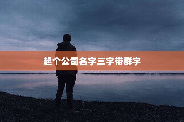起个公司名字三字带群字