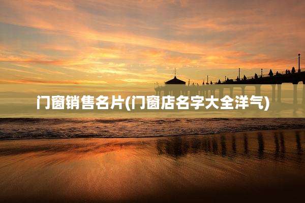 门窗销售名片(门窗店名字大全洋气)