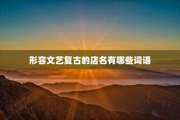 形容文艺复古的店名有哪些词语