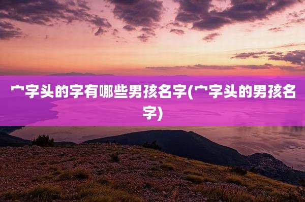 宀字头的字有哪些男孩名字(宀字头的男孩名字)