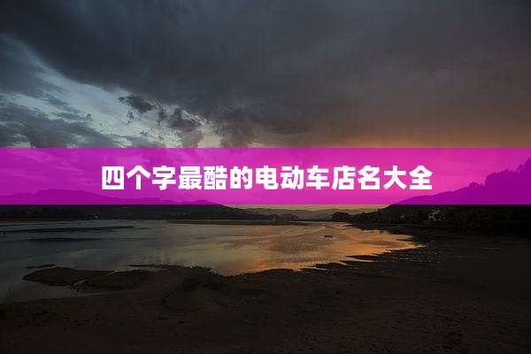 四个字最酷的电动车店名大全