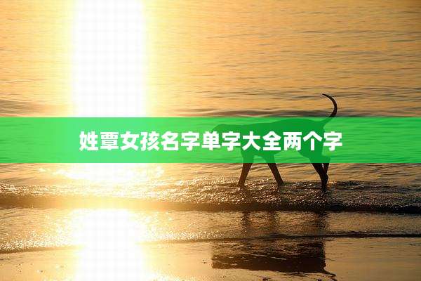 姓覃女孩名字单字大全两个字