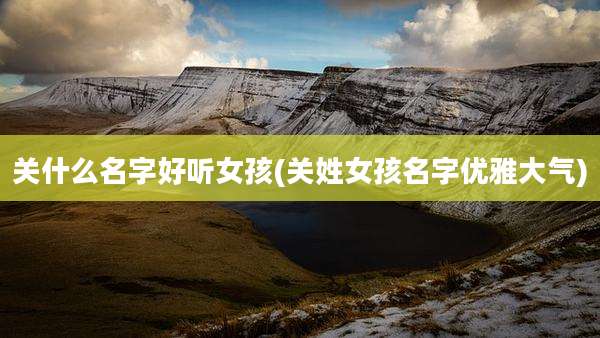 关什么名字好听女孩(关姓女孩名字优雅大气)