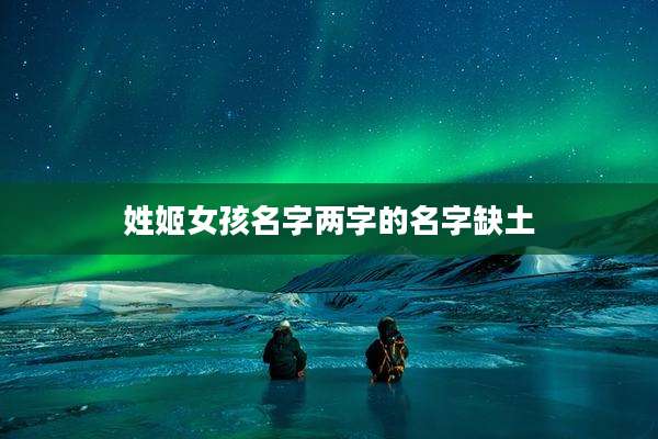 姓姬女孩名字两字的名字缺土