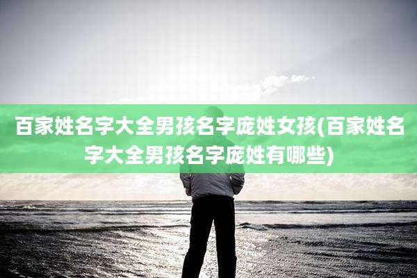 百家姓名字大全男孩名字庞姓女孩(百家姓名字大全男孩名字庞姓有哪些)