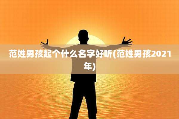 范姓男孩起个什么名字好听(范姓男孩2021年)