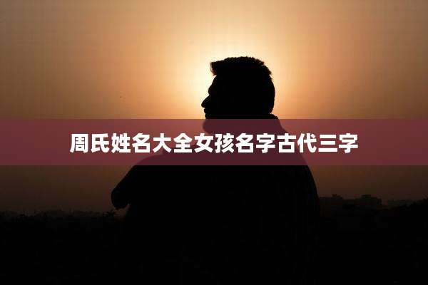 周氏姓名大全女孩名字古代三字
