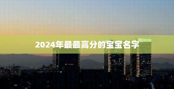 2024年最最高分的宝宝名字