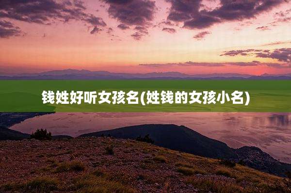 钱姓好听女孩名(姓钱的女孩小名)