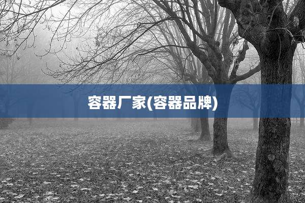 容器厂家(容器品牌)