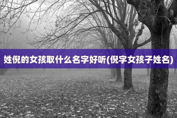 姓倪的女孩取什么名字好听(倪字女孩子姓名)