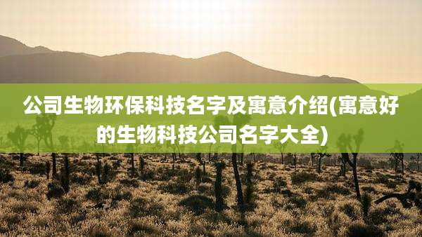 公司生物环保科技名字及寓意介绍(寓意好的生物科技公司名字大全)