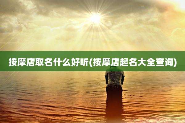 按摩店取名什么好听(按摩店起名大全查询)