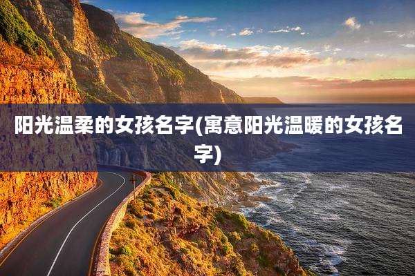 阳光温柔的女孩名字(寓意阳光温暖的女孩名字)