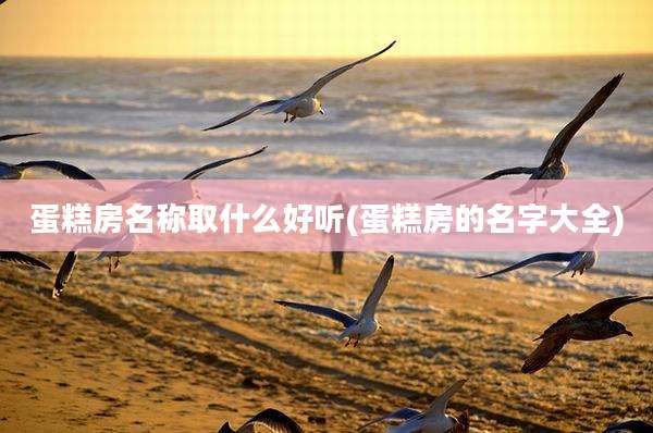 蛋糕房名称取什么好听(蛋糕房的名字大全)