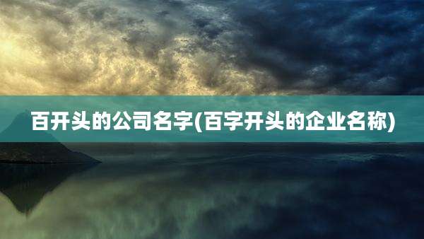 百开头的公司名字(百字开头的企业名称)