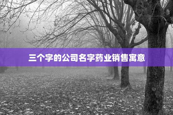 三个字的公司名字药业销售寓意