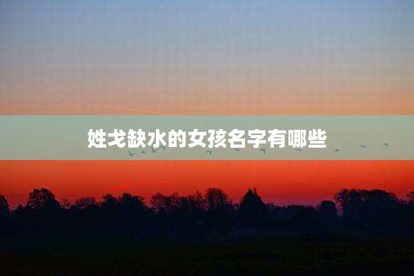 姓戈缺水的女孩名字有哪些