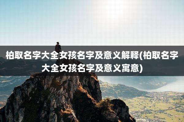 柏取名字大全女孩名字及意义解释(柏取名字大全女孩名字及意义寓意)