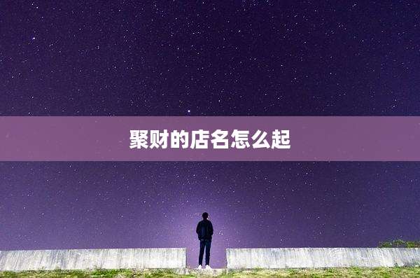 聚财的店名怎么起