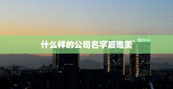 什么样的公司名字最唯美